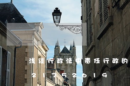浅谈行政法中责任行政的原则/2023021752619 浅谈行政法中责任行政的原则/2023021752619
