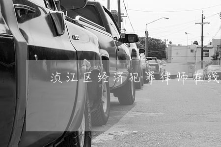 浈江区经济犯罪律师在线免费咨询 浈江区经济犯罪律师在线免费咨询