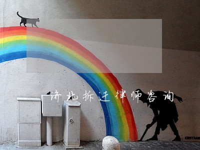 济北拆迁律师咨询 济北拆迁律师咨询