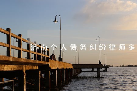 济南个人债务纠纷律师多少钱 济南个人债务纠纷律师多少钱