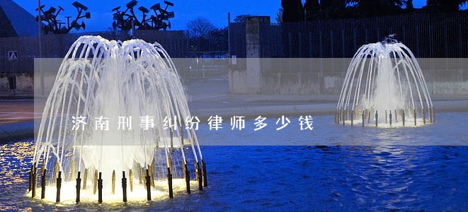 济南刑事纠纷律师多少钱 济南刑事纠纷律师多少钱