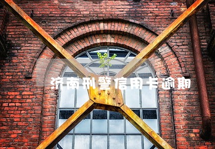 济南刑警信用卡逾期 济南刑警信用卡逾期