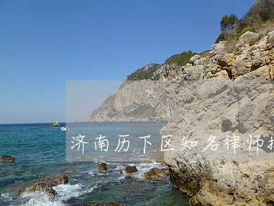 济南历下区知名律师排名 济南历下区知名律师排名