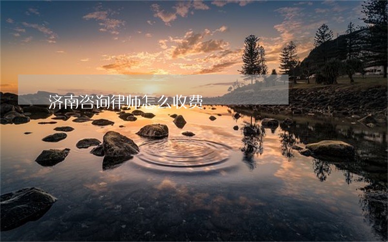 济南咨询律师怎么收费 济南咨询律师怎么收费