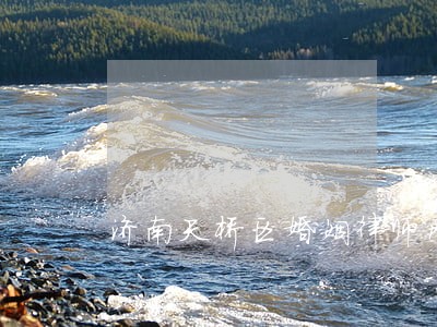 济南天桥区婚姻律师网 济南天桥区婚姻律师网