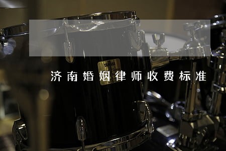 济南婚姻律师收费标准 济南婚姻律师收费标准