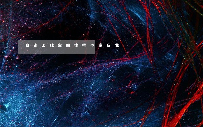 济南工程合同律师收费标准 济南工程合同律师收费标准