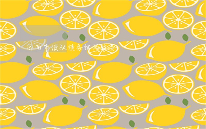 济南市债权债务律师收费 济南市债权债务律师收费