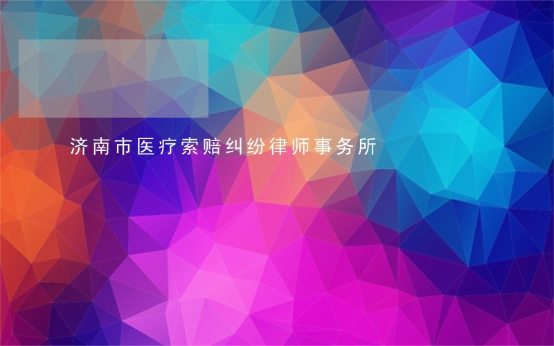 济南市医疗索赔纠纷律师事务所 济南市医疗索赔纠纷律师事务所