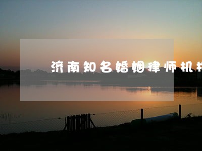 济南知名婚姻律师机构 济南知名婚姻律师机构