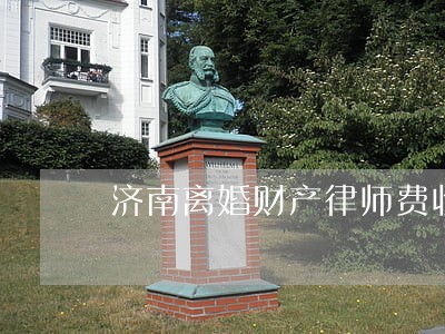济南离婚财产律师费收费标准 济南离婚财产律师费收费标准