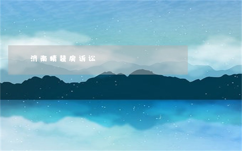 济南精装房诉讼 济南精装房诉讼