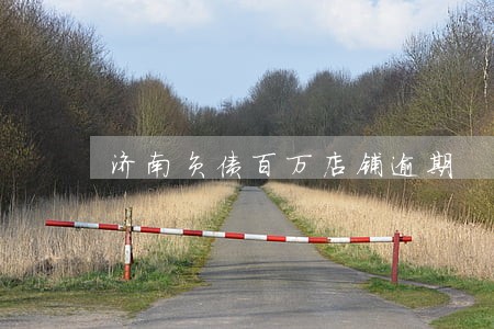 济南负债百万店铺逾期 济南负债百万店铺逾期