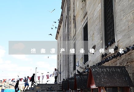 济南遗产继承律师排名 济南遗产继承律师排名