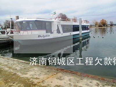 济南钢城区工程欠款律师 济南钢城区工程欠款律师