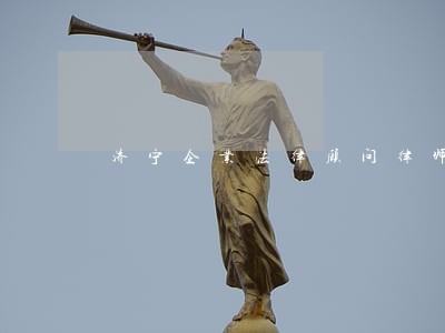 济宁企业法律顾问律师 济宁企业法律顾问律师