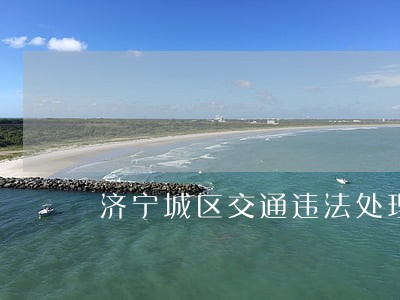 济宁城区交通违法处理 济宁城区交通违法处理