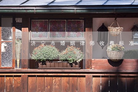 济宁市婚姻律师收费标准 济宁市婚姻律师收费标准