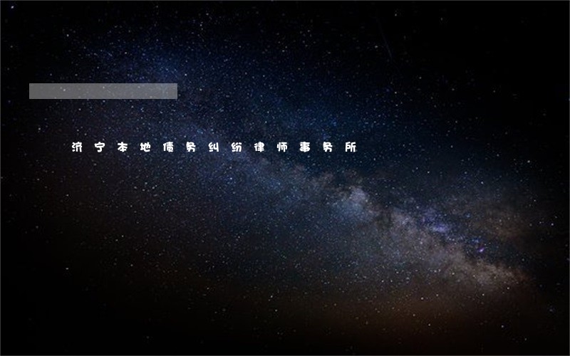 济宁本地债务纠纷律师事务所 济宁本地债务纠纷律师事务所
