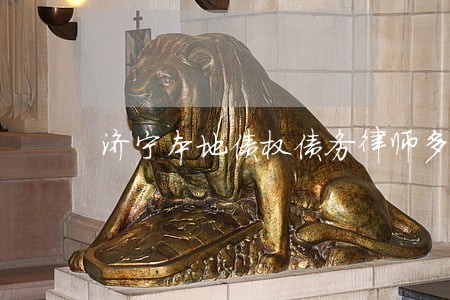 济宁本地债权债务律师多少钱 济宁本地债权债务律师多少钱