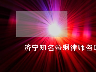 济宁知名婚姻律师咨询 济宁知名婚姻律师咨询