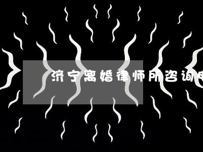 济宁离婚律师所咨询电话 济宁离婚律师所咨询电话