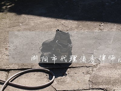 浏阳市代理债务律师法律咨询