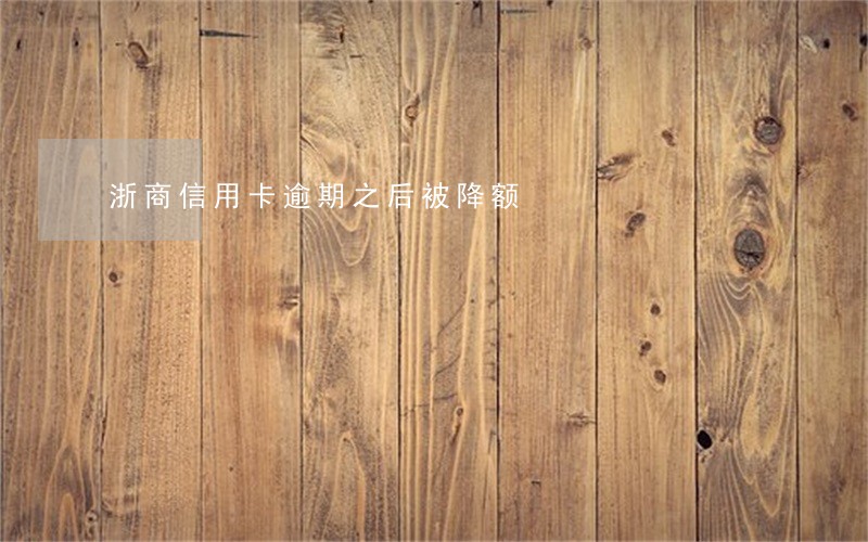 浙商信用卡逾期之后被降额 浙商信用卡逾期之后被降额