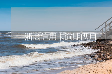 浙商信用卡逾期俩月 浙商信用卡逾期俩月