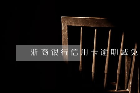 浙商银行信用卡逾期减免 浙商银行信用卡逾期减免