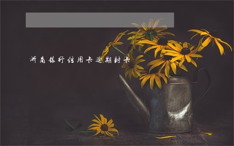 浙商银行信用卡逾期封卡