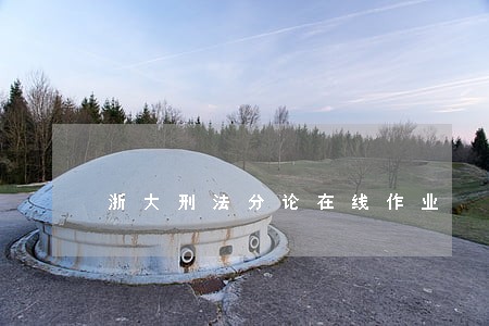 浙大刑法分论在线作业 浙大刑法分论在线作业
