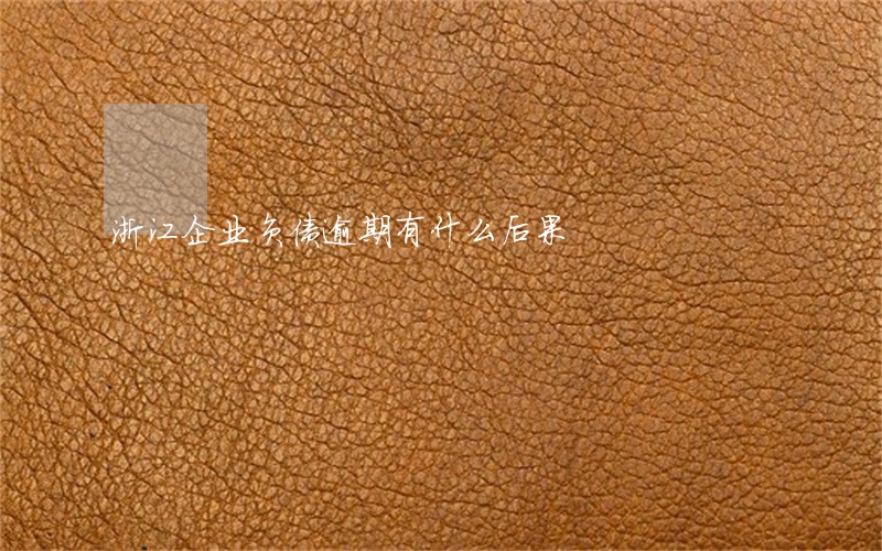 浙江企业负债逾期有什么后果 浙江企业负债逾期有什么后果