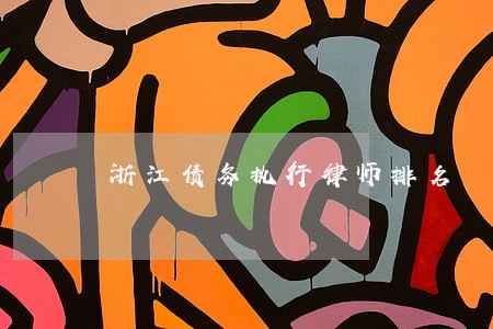 浙江债务执行律师排名 浙江债务执行律师排名