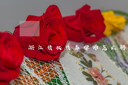浙江债权债务律师怎么聘请 浙江债权债务律师怎么聘请