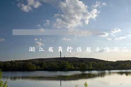 浙江农商行信用卡逾期几天上征信 浙江农商行信用卡逾期几天上征信