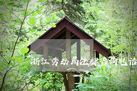 浙江劳动局法律咨询电话是多少 浙江劳动局法律咨询电话是多少