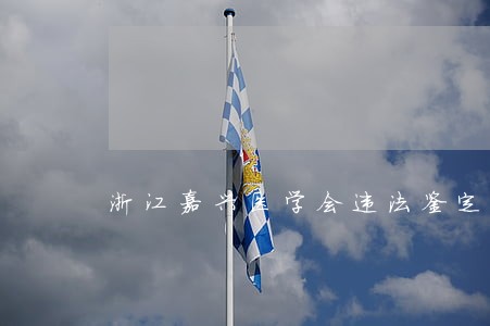 浙江嘉兴医学会违法鉴定 浙江嘉兴医学会违法鉴定