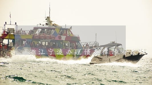 浙江宁波办理债务律师哪家强 浙江宁波办理债务律师哪家强