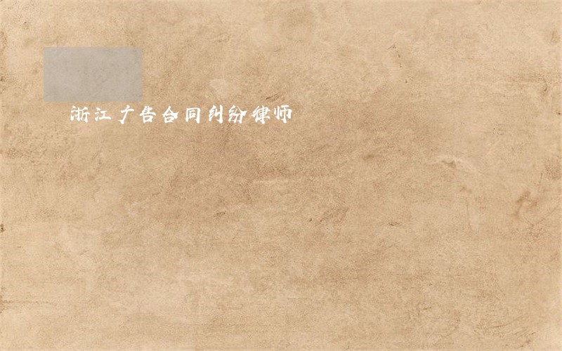 浙江广告合同纠纷律师 浙江广告合同纠纷律师