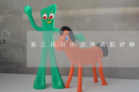 浙江找好的涉外离婚律师 浙江找好的涉外离婚律师