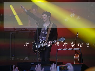 浙江江山律师咨询电话 浙江江山律师咨询电话