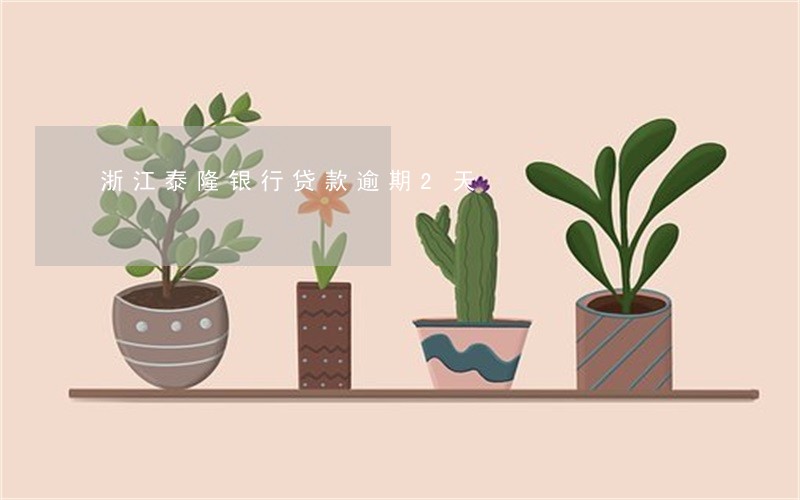 浙江泰隆银行贷款逾期2天 浙江泰隆银行贷款逾期2天