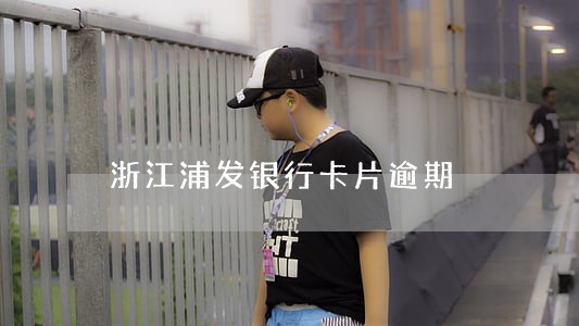 浙江浦发银行卡片逾期 浙江浦发银行卡片逾期