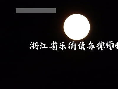 浙江省乐清债务律师收费标准 浙江省乐清债务律师收费标准