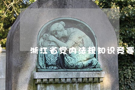 浙江省党内法规知识竞赛答题 浙江省党内法规知识竞赛答题