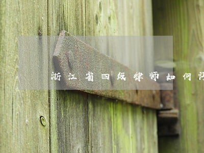 浙江省四级律师如何评定 浙江省四级律师如何评定