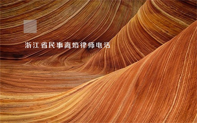浙江省民事离婚律师电话 浙江省民事离婚律师电话