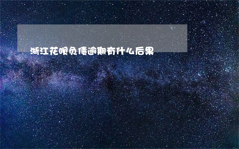 浙江花呗负债逾期有什么后果 浙江花呗负债逾期有什么后果