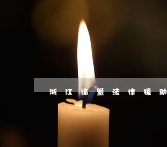 浙江诸暨法律援助热线 浙江诸暨法律援助热线